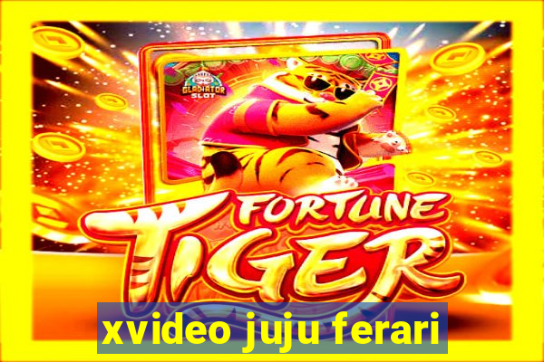 xvideo juju ferari